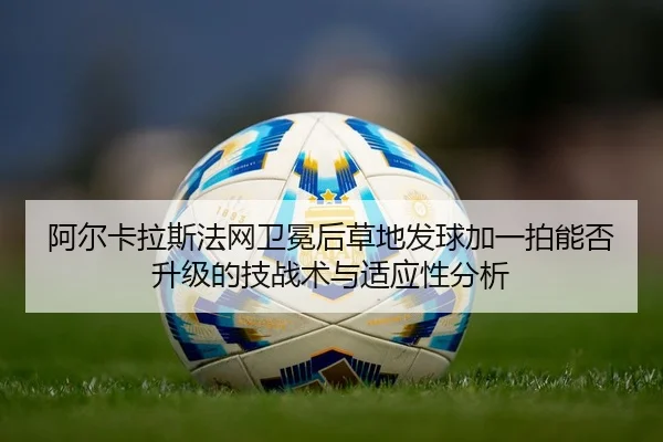 a-er-ka-la-si-fa-wang-wei-mian-hou-cao-di-fa-qiu-jia-yi-pai-neng-fou-sheng-ji-de-ji-zhan-shu-yu-shi-ying-xing-fen-xi-2-538.jpg