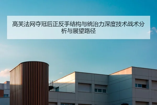 高芙法网夺冠后正反手结构与统治力深度技术战术分析与展望路径